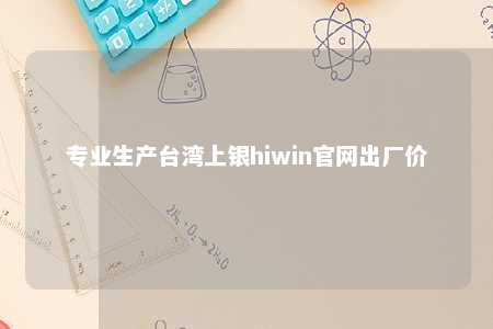 专业生产台湾上银hiwin官网出厂价 